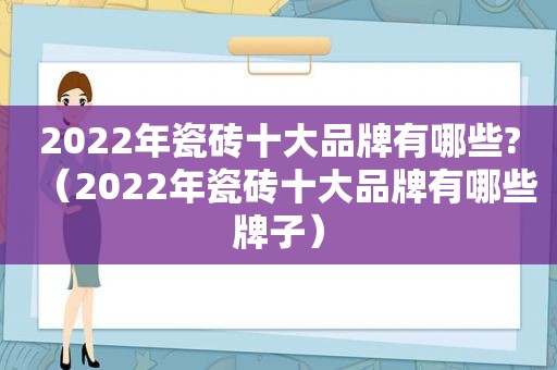 2022年瓷砖十大品牌有哪些?（2022年瓷砖十大品牌有哪些牌子）