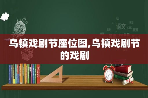 乌镇戏剧节座位图,乌镇戏剧节的戏剧