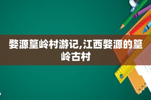 婺源篁岭村游记,江西婺源的篁岭古村