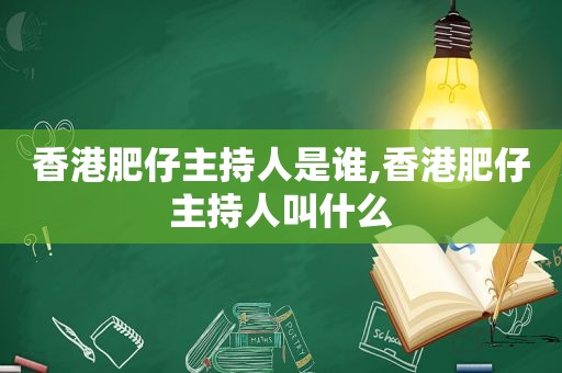 香港肥仔主持人是谁,香港肥仔主持人叫什么