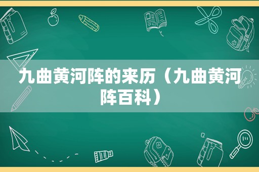 九曲黄河阵的来历（九曲黄河阵百科）