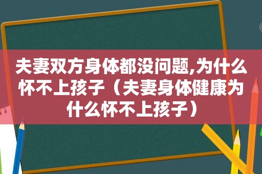 夫妻双方身体都没问题,为什么怀不上孩子（夫妻身体健康为什么怀不上孩子）