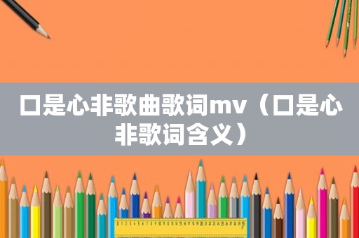 口是心非歌曲歌词mv（口是心非歌词含义）