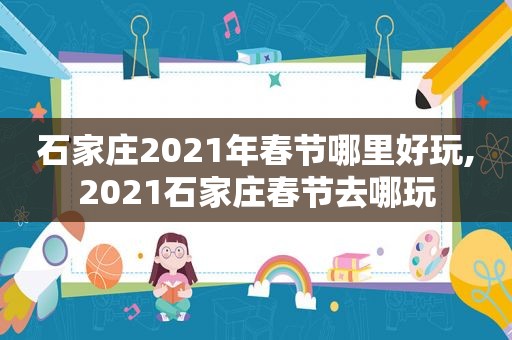 石家庄2021年春节哪里好玩,2021石家庄春节去哪玩