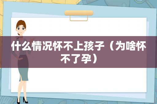 什么情况怀不上孩子（为啥怀不了孕）