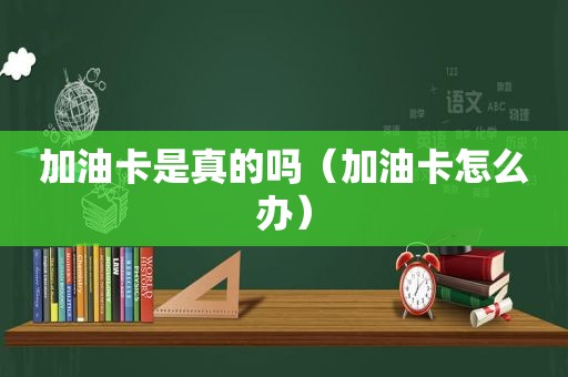 加油卡是真的吗（加油卡怎么办）