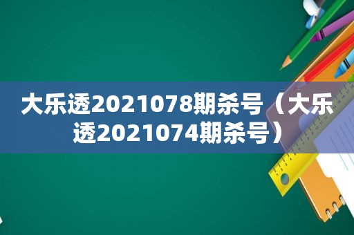 大乐透2021078期杀号（大乐透2021074期杀号）