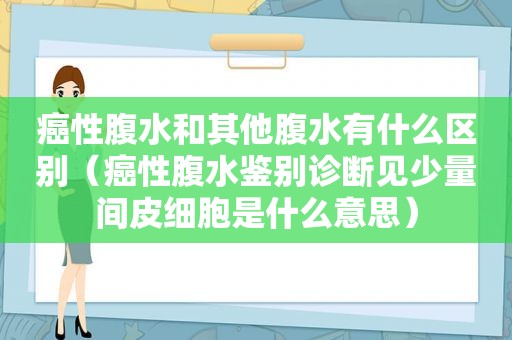 癌性腹水和其他腹水有什么区别（癌性腹水鉴别诊断见少量间皮细胞是什么意思）