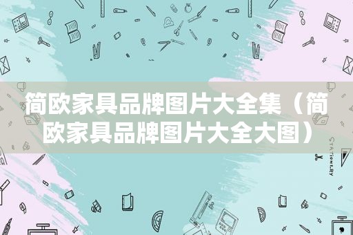 简欧家具品牌图片大全集（简欧家具品牌图片大全大图）