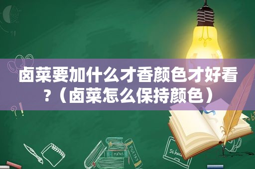 卤菜要加什么才香颜色才好看?（卤菜怎么保持颜色）