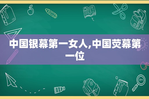 中国银幕第一女人,中国荧幕第一位