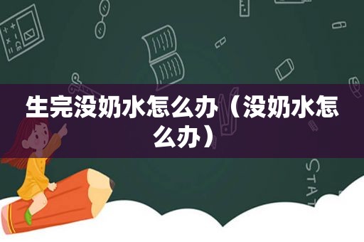 生完没奶水怎么办（没奶水怎么办）