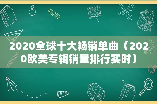 2020全球十大畅销单曲（2020欧美专辑销量排行实时）