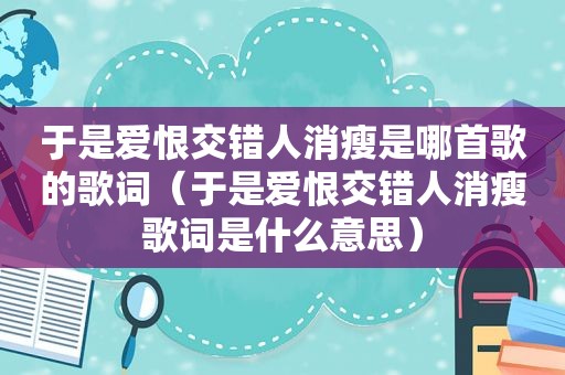 于是爱恨交错人消瘦是哪首歌的歌词（于是爱恨交错人消瘦歌词是什么意思）