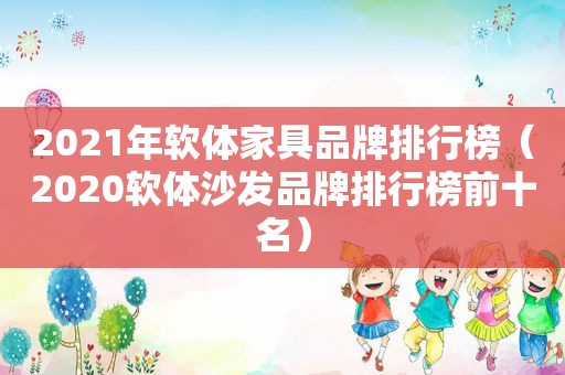 2021年软体家具品牌排行榜（2020软体沙发品牌排行榜前十名）