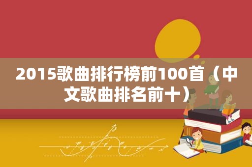 2015歌曲排行榜前100首（中文歌曲排名前十）