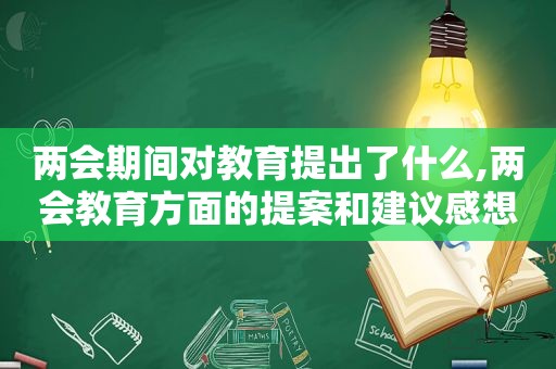 两会期间对教育提出了什么,两会教育方面的提案和建议感想