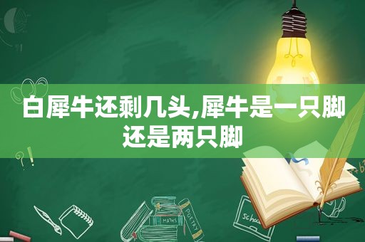 白犀牛还剩几头,犀牛是一只脚还是两只脚