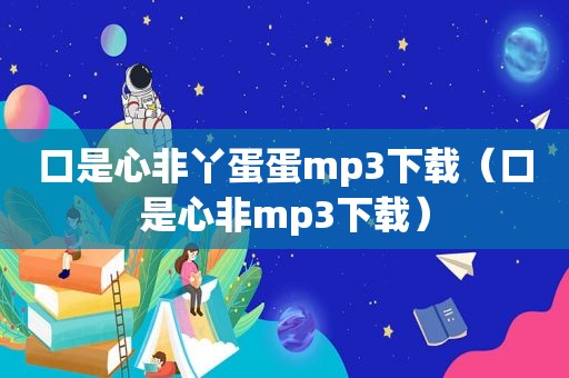 口是心非丫蛋蛋mp3下载（口是心非mp3下载）