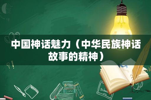 中国神话魅力（中华民族神话故事的精神）