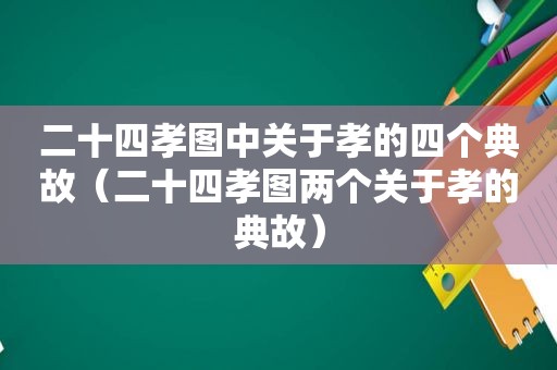 二十四孝图中关于孝的四个典故（二十四孝图两个关于孝的典故）