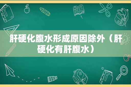 肝硬化腹水形成原因除外（肝硬化有肝腹水）