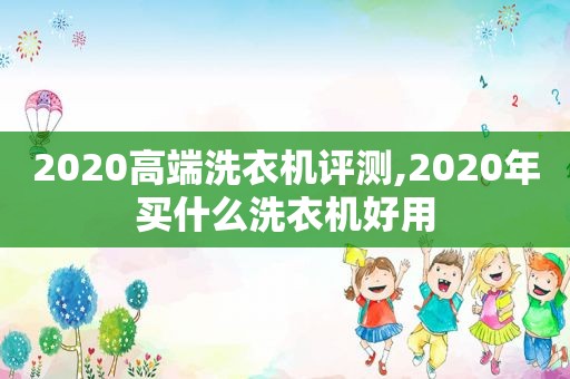 2020高端洗衣机评测,2020年买什么洗衣机好用