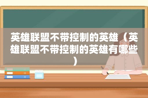 英雄联盟不带控制的英雄（英雄联盟不带控制的英雄有哪些）