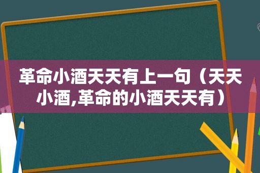 革命小酒天天有上一句（天天小酒,革命的小酒天天有）