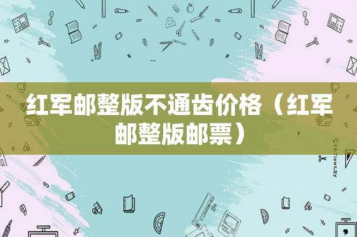 红军邮整版不通齿价格（红军邮整版邮票）