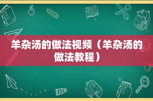 羊杂汤的做法视频（羊杂汤的做法教程）