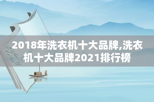 2018年洗衣机十大品牌,洗衣机十大品牌2021排行榜