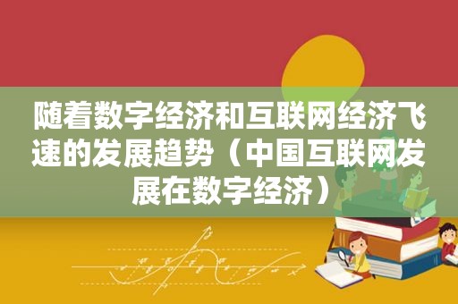 随着数字经济和互联网经济飞速的发展趋势（中国互联网发展在数字经济）  第1张