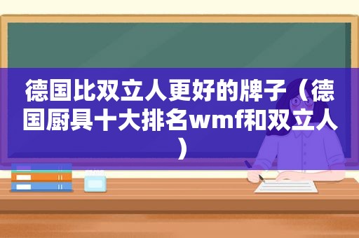 德国比双立人更好的牌子（德国厨具十大排名wmf和双立人）