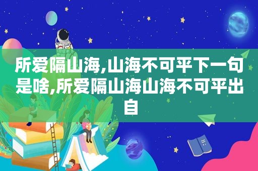 所爱隔山海,山海不可平下一句是啥,所爱隔山海山海不可平出自