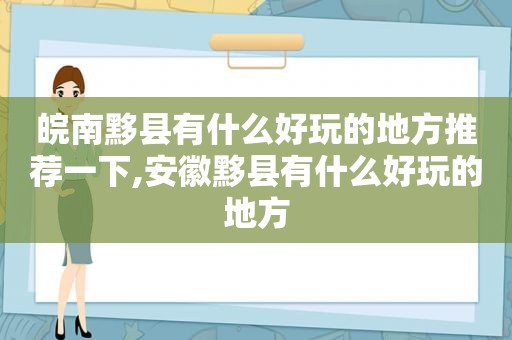 皖南黟县有什么好玩的地方推荐一下,安徽黟县有什么好玩的地方