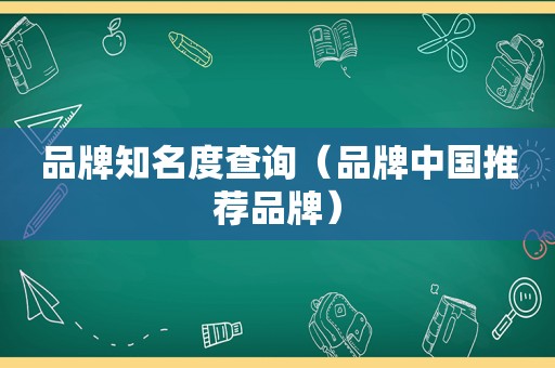 品牌知名度查询（品牌中国推荐品牌）