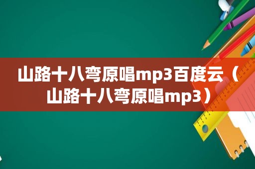 山路十八弯原唱mp3百度云（山路十八弯原唱mp3）