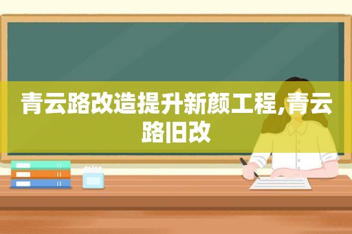 青云路改造提升新颜工程,青云路旧改