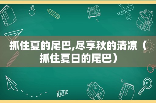 抓住夏的尾巴,尽享秋的清凉（抓住夏日的尾巴）