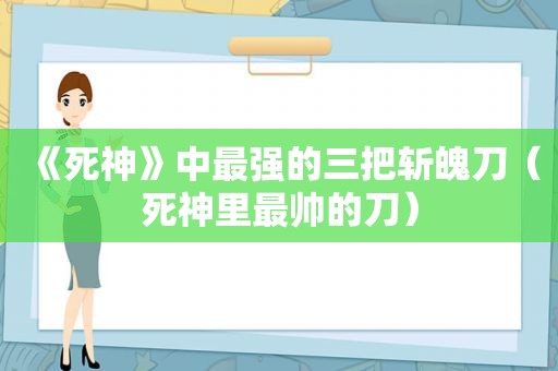 《死神》中最强的三把斩魄刀（死神里最帅的刀）