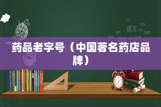 药品老字号（中国著名药店品牌）