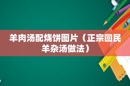 羊肉汤配烧饼图片（正宗 *** 羊杂汤做法）