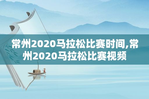 常州2020马拉松比赛时间,常州2020马拉松比赛视频