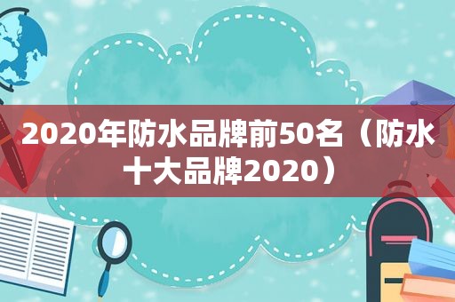 2020年防水品牌前50名（防水十大品牌2020）