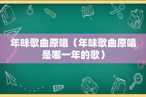 年味歌曲原唱（年味歌曲原唱是哪一年的歌）