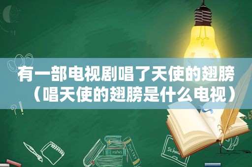 有一部电视剧唱了天使的翅膀（唱天使的翅膀是什么电视）