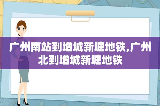 广州南站到增城新塘地铁,广州北到增城新塘地铁