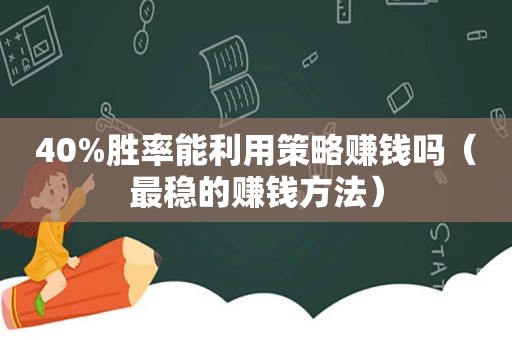 40%胜率能利用策略赚钱吗（最稳的赚钱方法）