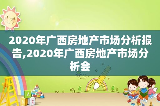 2020年广西房地产市场分析报告,2020年广西房地产市场分析会